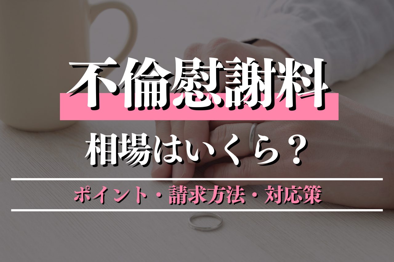 不倫慰謝料の相場はいくら？ポイント・請求方法・対応策を徹底解説