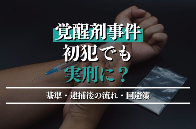 覚醒剤は初犯でも実刑は有り得る！逮捕後の流れと家族がすべきこと