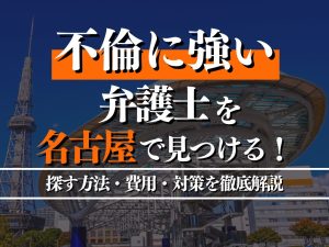 不倫に強い弁護士を名古屋で見つけるには？探す方法・費用・対策を徹底解説