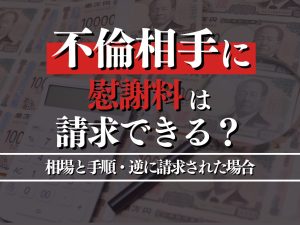 不倫相手に慰謝料は請求できる？相場と手順・逆に請求された場合の対処法まで解説