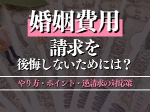 婚姻費用の請求で後悔しないためには？やり方・ポイント・逆請求の対応策を解説