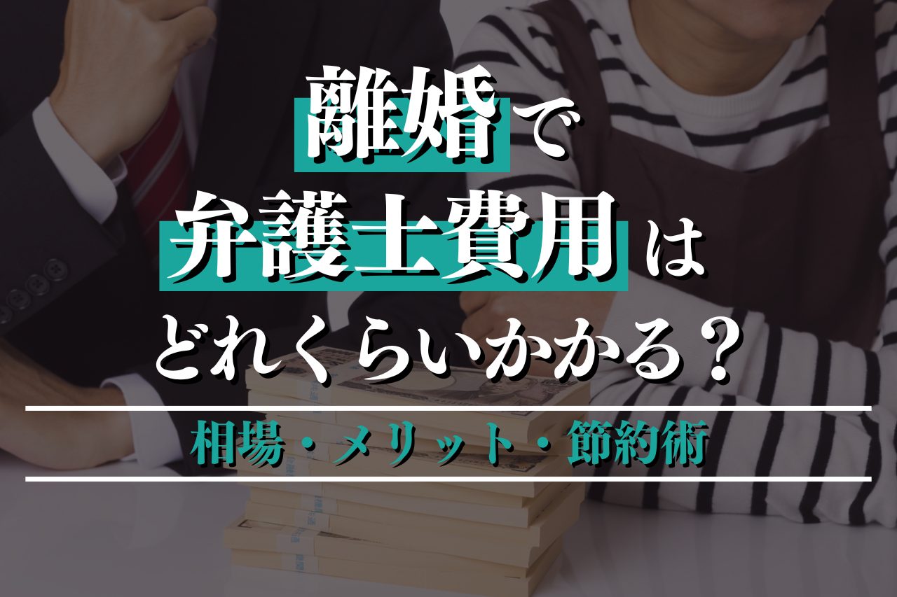 離婚で弁護士費用はどれくらいかかる？相場・メリット・節約術を徹底解説