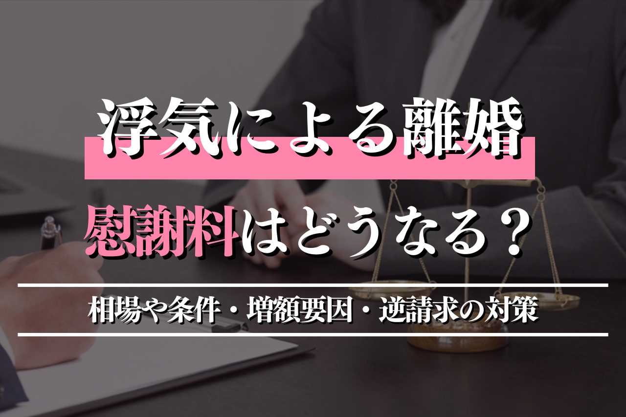 浮気による離婚で慰謝料はどうなる？相場や条件・増額要因・逆請求の対策も解説