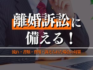 離婚訴訟に備える！流れ・書類・費用・訴えられた場合の対策も紹介