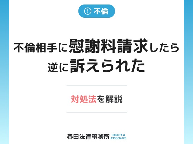 不倫相手に慰謝料請求したら逆に訴えられた…対処法を解説