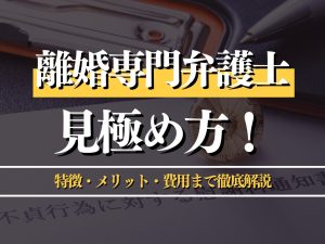 離婚専門弁護士の見極め方とは？プロが特徴・メリット・費用まで徹底解説