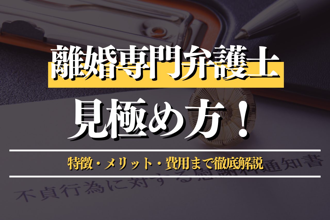 離婚専門弁護士の見極め方とは？プロが特徴・メリット・費用まで徹底解説