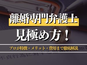 離婚専門弁護士の見極め方とは？プロが特徴・メリット・費用まで徹底解説