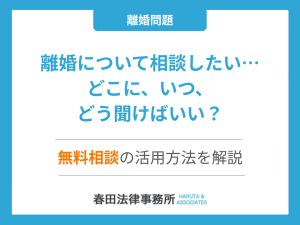 離婚について相談したい…どこに、いつ、どう聞けばいい？無料相談の活用方法を解説