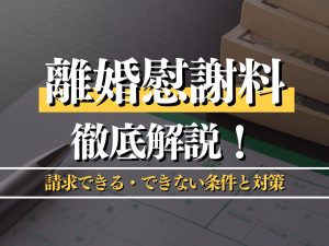 離婚慰謝料を徹底解説！請求できる・できない条件と対策も紹介