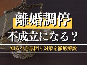 離婚調停が不成立になる？知るべき原因と対策を徹底解説