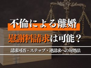 不倫による離婚で慰謝料請求は可能？請求可否・ステップ・逆請求への対処法まで徹底解説