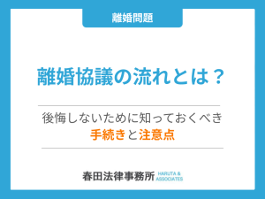 離婚協議の流れとは？後悔しないために知っておくべき手続きと注意点