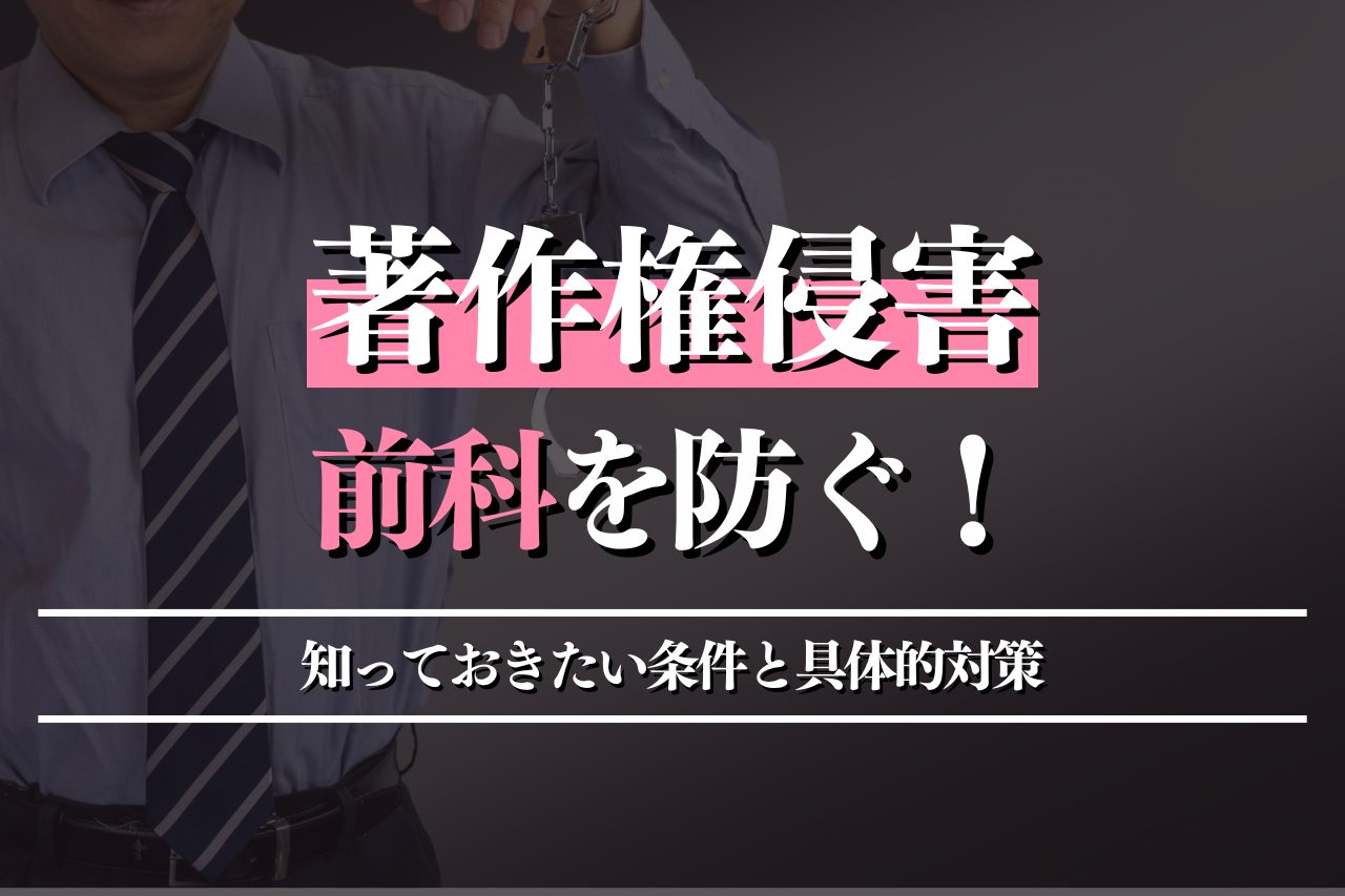 著作権侵害で前科を防ぐために知っておきたい条件と具体的対策を徹底解説！