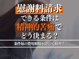 慰謝料請求できる条件は精神的苦痛でどう決まる？条件ごとの相場も詳しく紹介