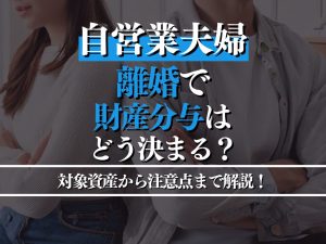 自営業夫婦の離婚における財産分与：対象資産から注意点まで弁護士が解説