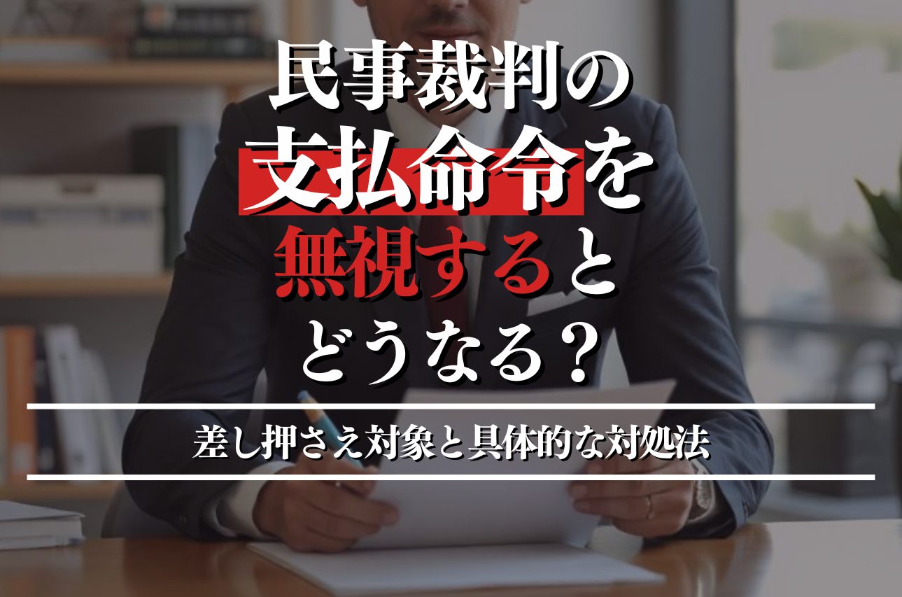 民事裁判の支払命令を無視するとどうなる？差押え対象と具体的な対処法を弁護士が解説