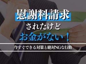 慰謝料請求されたがお金がない！すぐできる対策とNGな行動を徹底解説