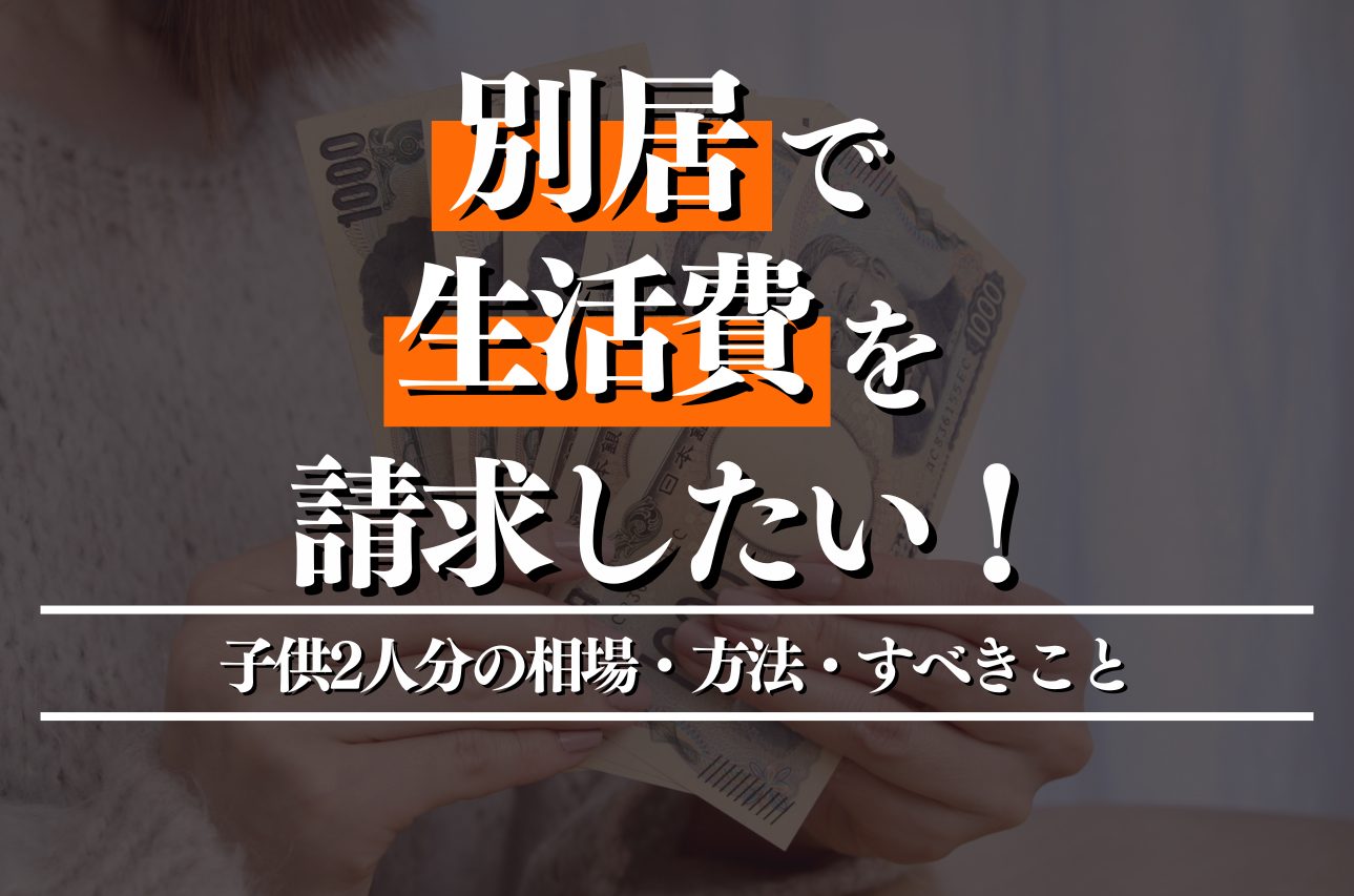 別居で生活費を請求したい方必見！子供2人分の相場・方法・すべきことを解説