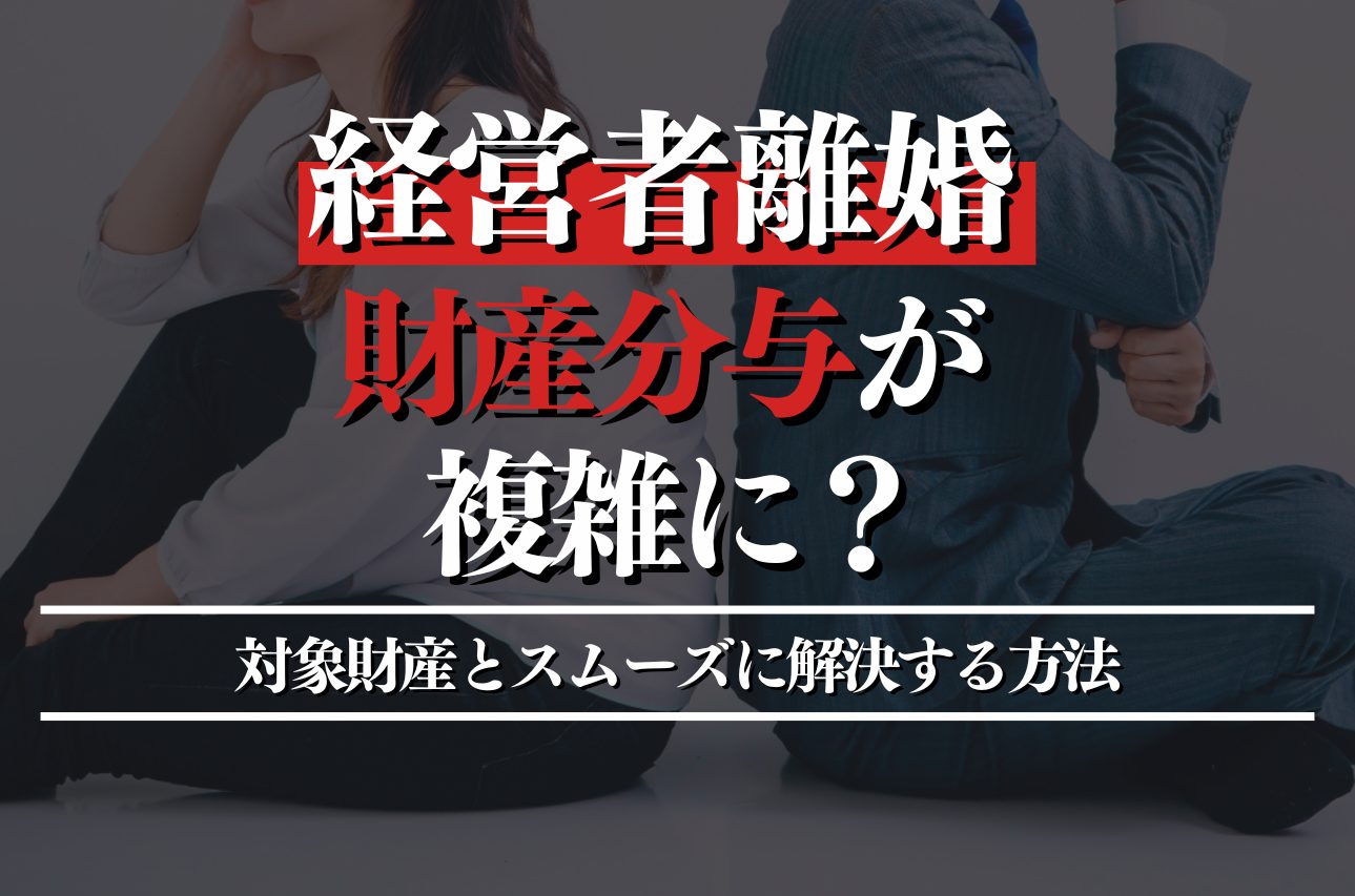 経営者離婚で財産分与が複雑に？対象財産とスムーズに解決する方法を解説