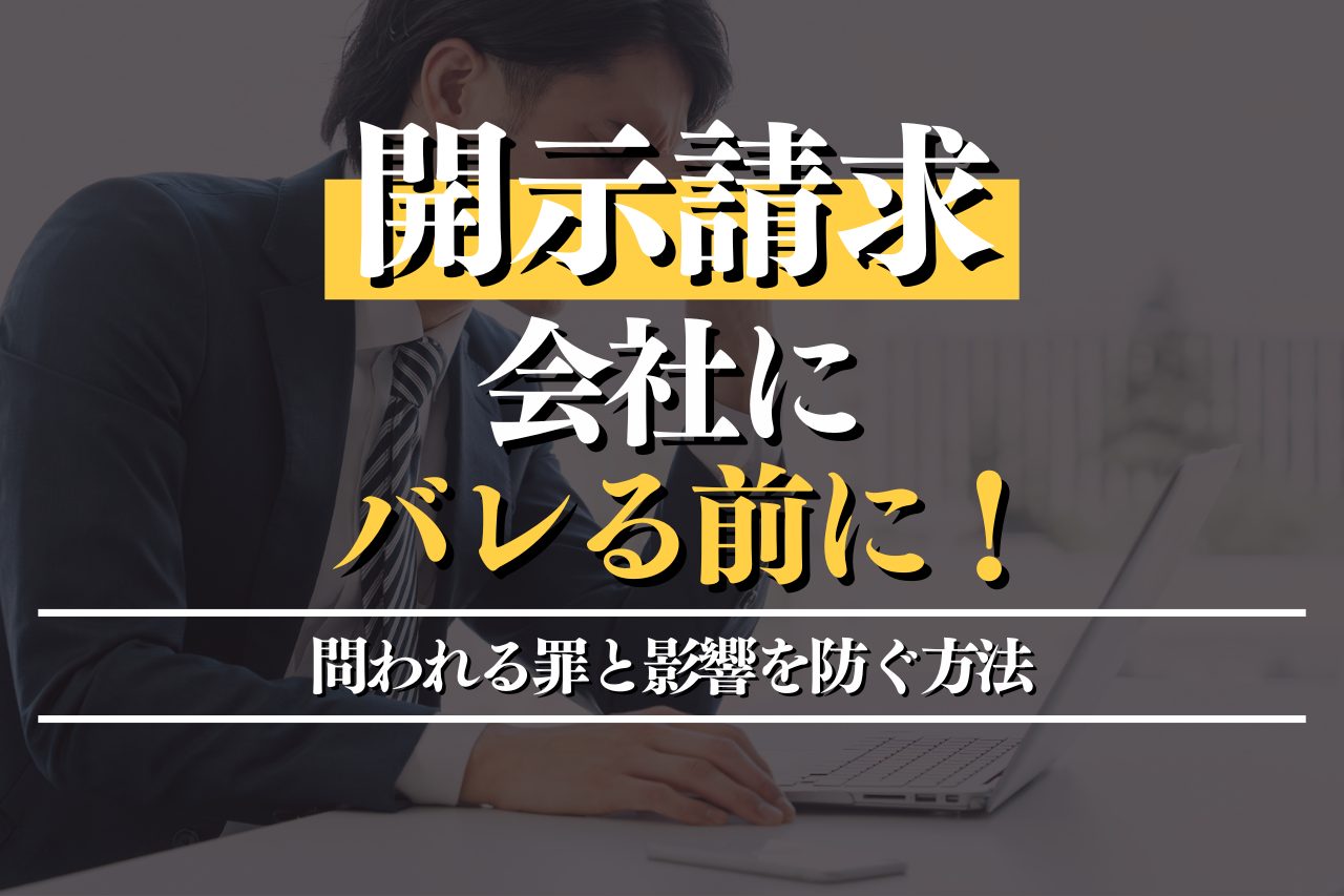 開示請求で会社にバレる前に！問われる罪と影響を防ぐ方法を徹底解説