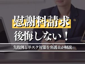 慰謝料請求で後悔しないために！失敗例とリスク対策を弁護士が解説