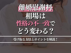 離婚慰謝料の相場は性格の不一致でどう変わる？受け取る方法とポイントを徹底解説！