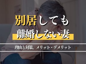 別居中の妻が離婚しない理由と対策とは？弁護士が徹底解説