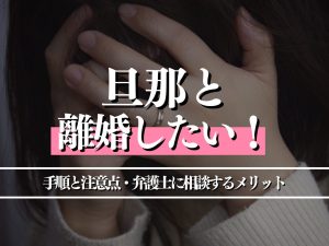 旦那と離婚したい！合意させる手順と注意点・弁護士に相談するメリットも解説