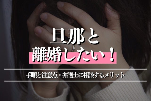 旦那と離婚したい!合意させる手順と注意点・弁護士に相談するメリットも解説