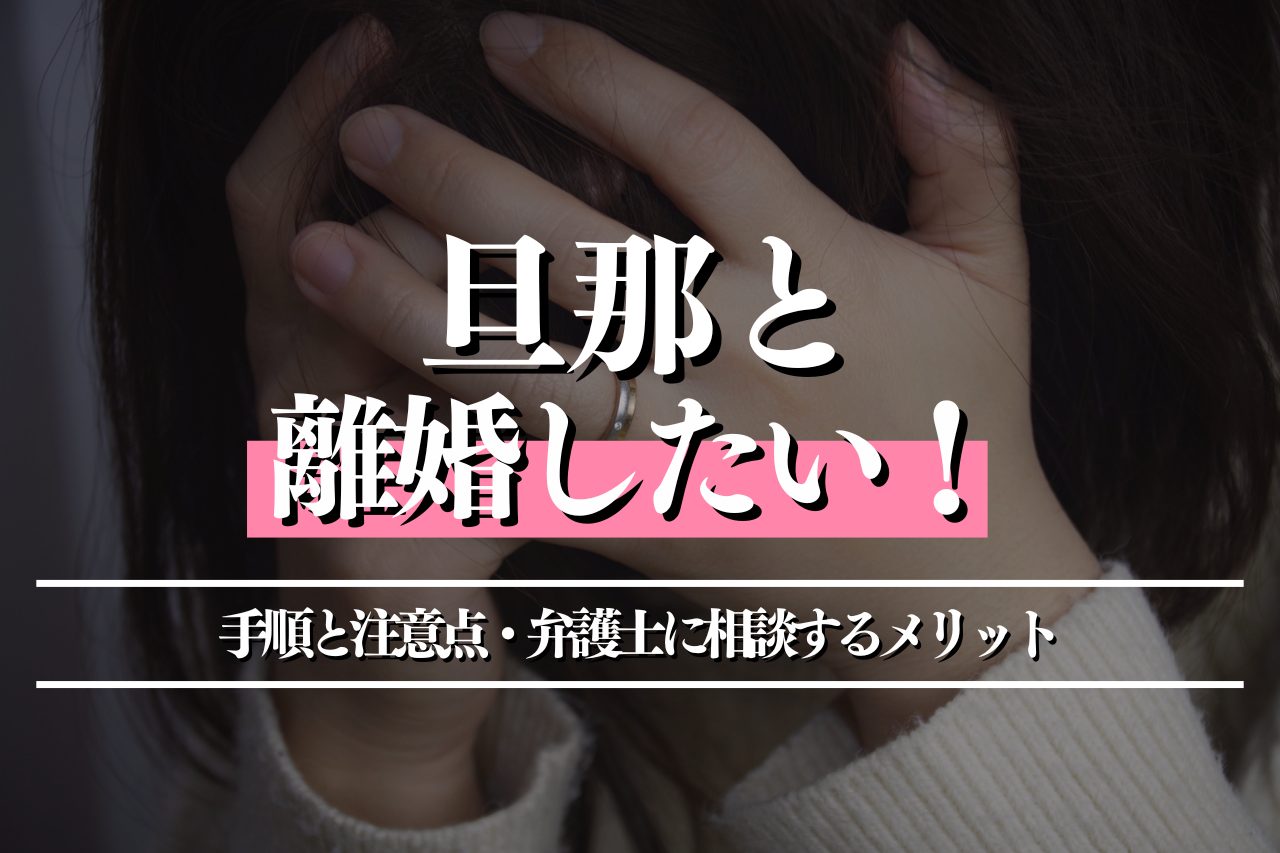 旦那と離婚したい！合意させる手順と注意点・弁護士に相談するメリットも解説