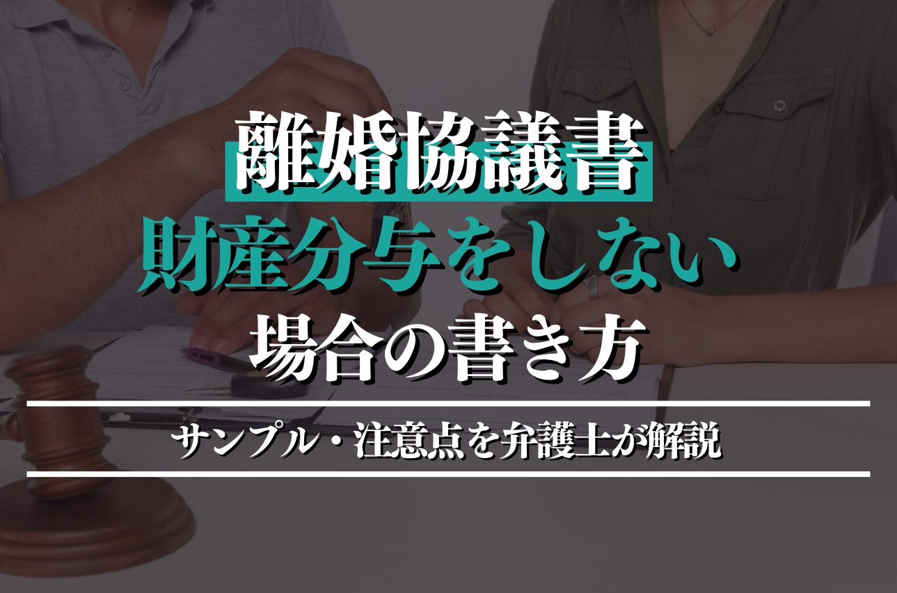 財産分与をしない離婚協議書の書き方！サンプル・注意点を弁護士がわかりやすく解説