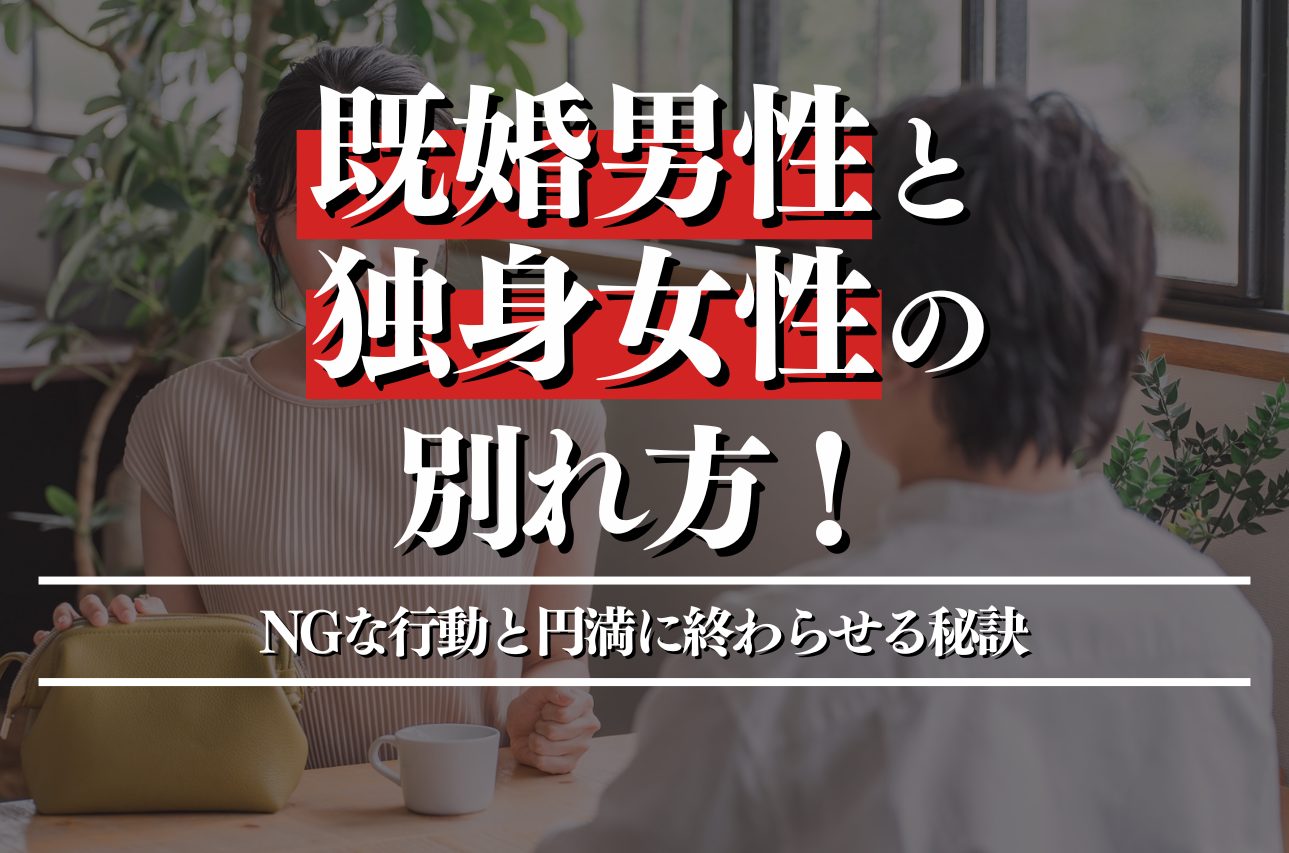 既婚男性と独身女性の別れ方！絶対NGな行動と円満に終わらせる秘訣を解説