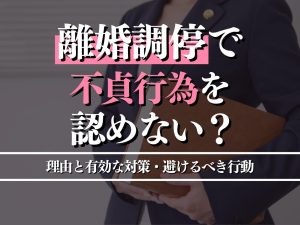 離婚調停で不貞行為を認めない？その理由と有効な対策、避けるべき行動を徹底解説