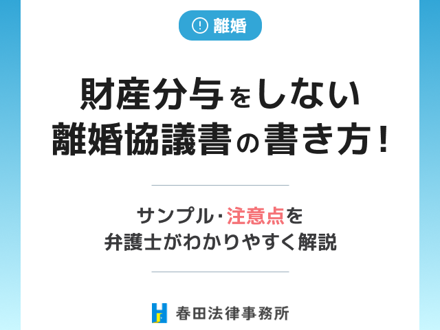 財産分与をしない離婚協議書の書き方！サンプル・注意点を弁護士がわかりやすく解説