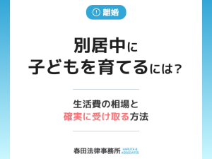 別居中に子どもを育てるには？生活費の相場と確実に受け取る方法