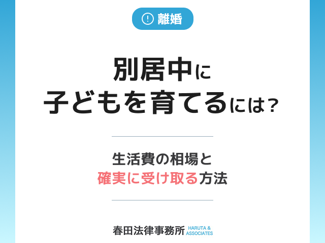 別居中に子どもを育てるには？生活費の相場と確実に受け取る方法
