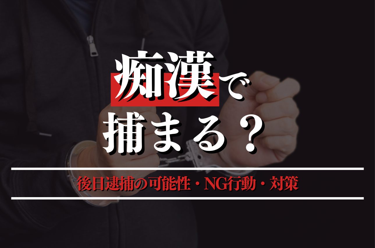 痴漢で捕まる？後日逮捕の可能性・NG行動・対策を弁護士が解説