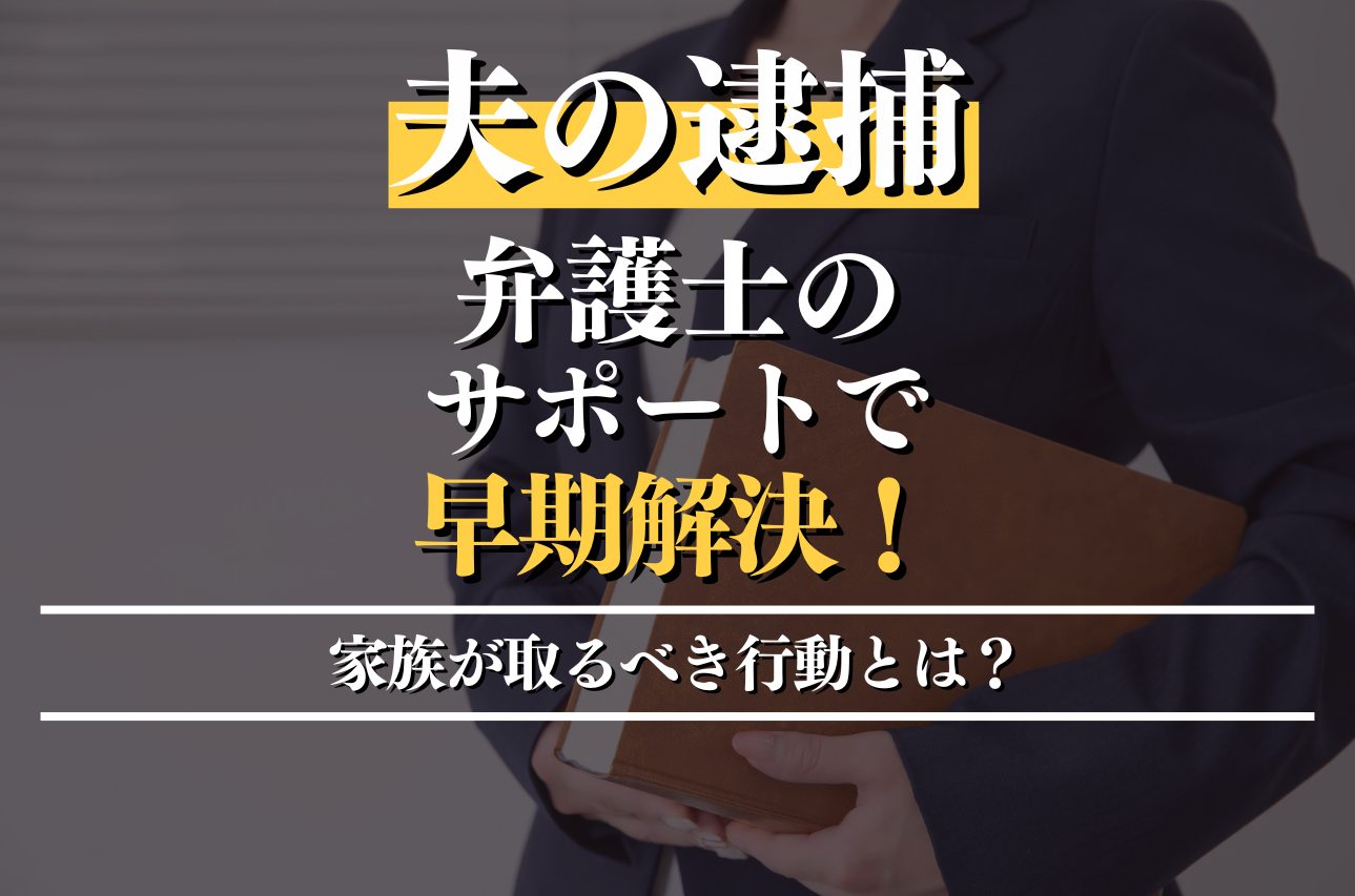 夫の逮捕は弁護士のサポートで早期解決！家族が取るべき行動とは？