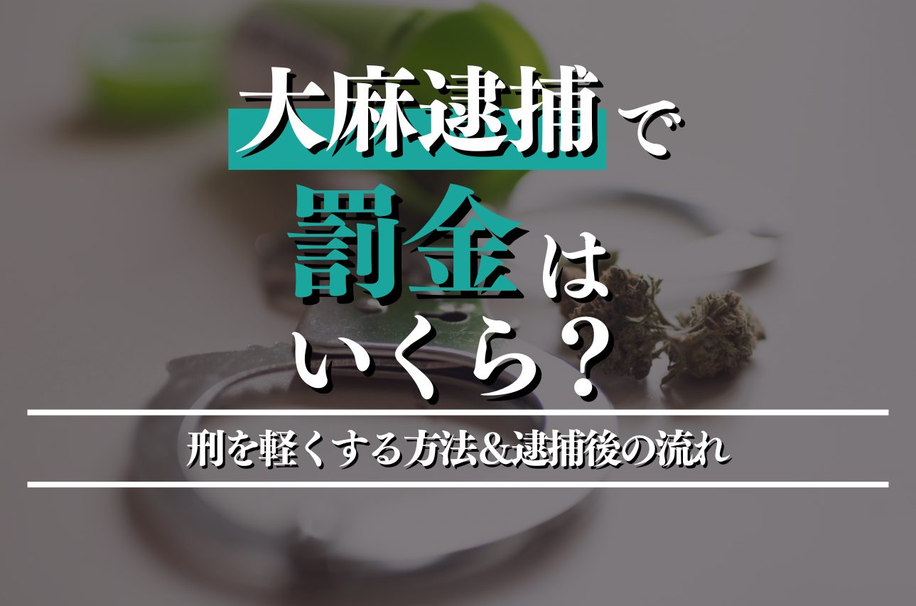 大麻逮捕で罰金はいくら？刑を軽くする方法＆逮捕後の流れを詳しく紹介