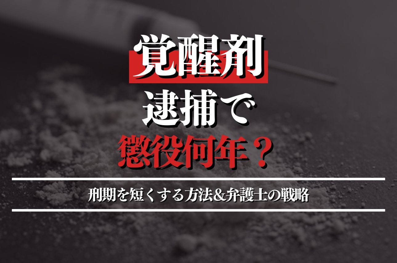 覚醒剤で逮捕されると懲役何年？刑期を短くする方法＆弁護士の戦略を解説