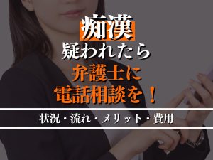 痴漢を疑われたら弁護士に電話相談を！相談すべき状況やメリット・費用を解説