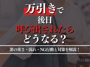 万引きで後日呼び出されたらどうなる？罪の重さ・その後の流れ・NG行動と対策を徹底解説