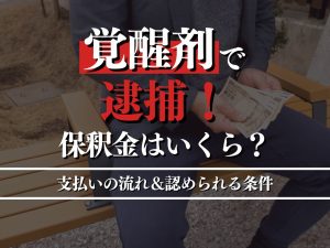 覚醒剤で逮捕！保釈金はいくら？支払いの流れ＆保釈が認められる条件を徹底解説