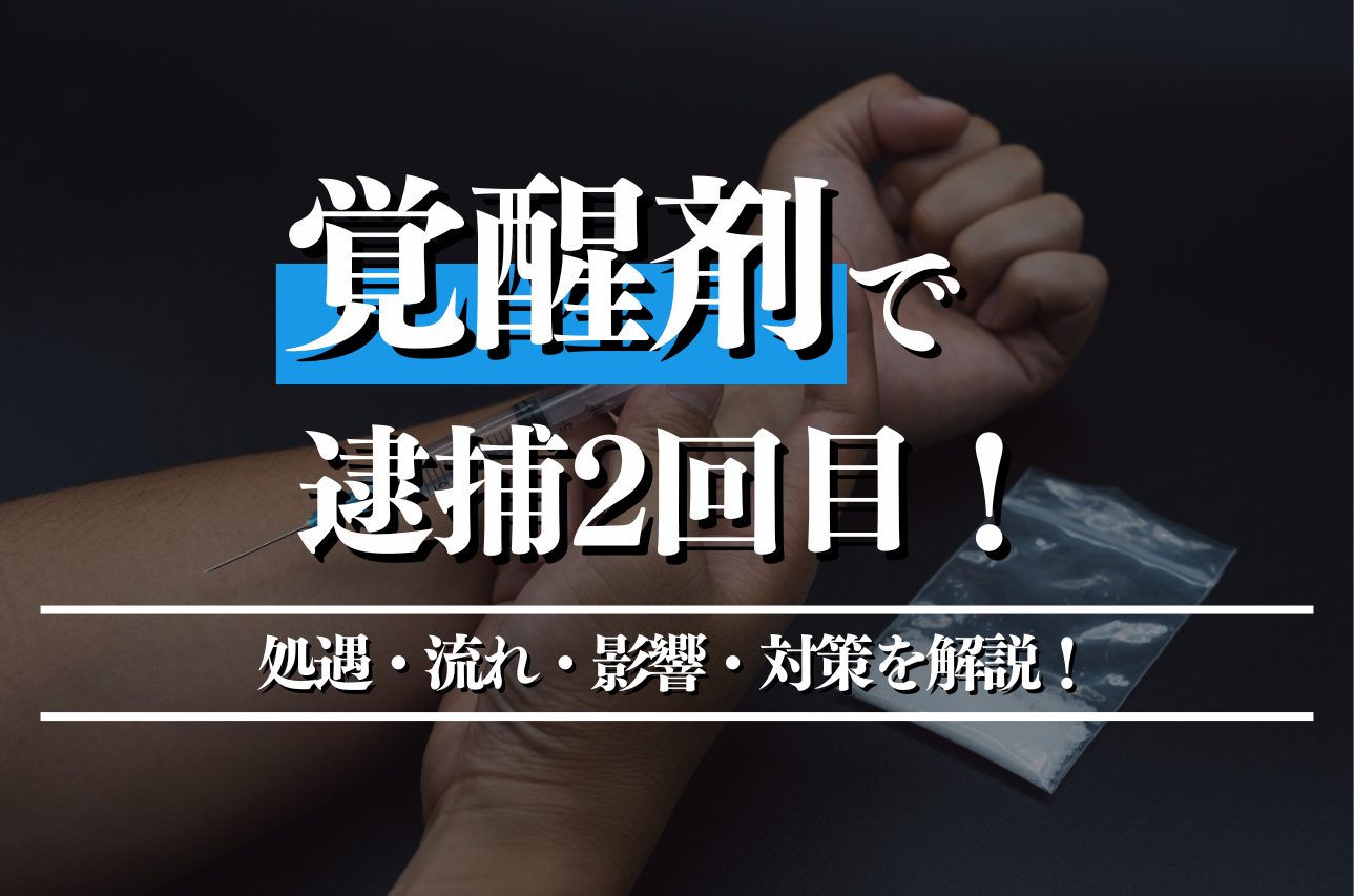 覚醒剤で逮捕2回目の量刑はどうなる？逮捕後の流れ・影響・対策を解説