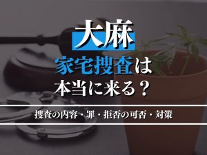 大麻で家宅捜索されることはある？拒否の可否・問われる罪・事前対策を徹底解説！