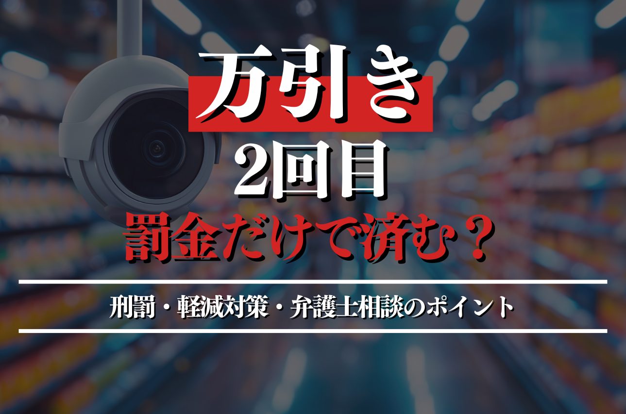 2回目の万引きでもは罰金だけで済む？減刑対策・弁護士相談のポイントを徹底解説