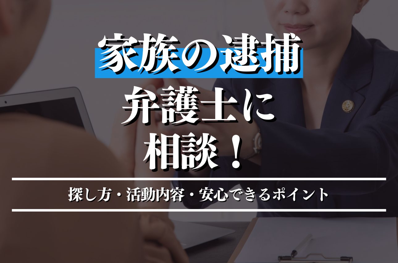 家族の逮捕は弁護士に相談を！安心できる弁護士の探し方と活動内容のポイントを解説