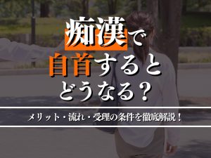 痴漢で自首するとどうなる？自首のメリット・逮捕後の流れ・受理の条件を徹底解説