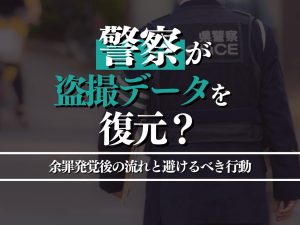 警察は盗撮データを復元できる？余罪発覚後の流れと絶対に避けるべき行動を解説